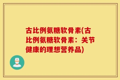 古比例氨糖软骨素(古比例氨糖软骨素：关节健康的理想营养品)