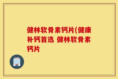 健林软骨素钙片(健康补钙首选 健林软骨素钙片