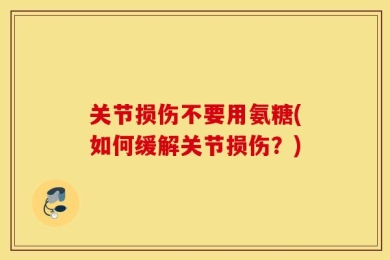 关节损伤不要用氨糖(如何缓解关节损伤？)