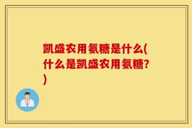 凯盛农用氨糖是什么(什么是凯盛农用氨糖？)