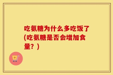 吃氨糖为什么多吃饭了(吃氨糖是否会增加食量？)