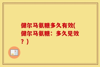 健尔马氨糖多久有效(健尔马氨糖：多久见效？)