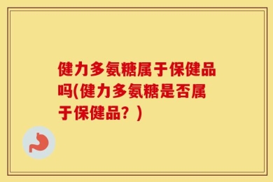 健力多氨糖属于保健品吗(健力多氨糖是否属于保健品？)
