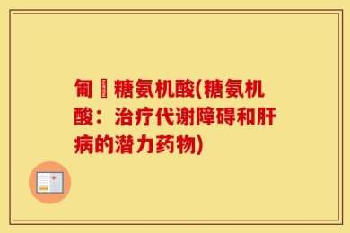 匍匋糖氨机酸(糖氨机酸：治疗代谢障碍和肝病的潜力药物)