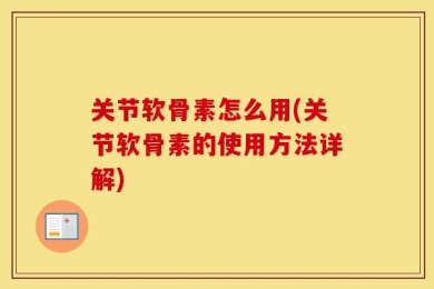 关节软骨素怎么用(关节软骨素的使用方法详解)