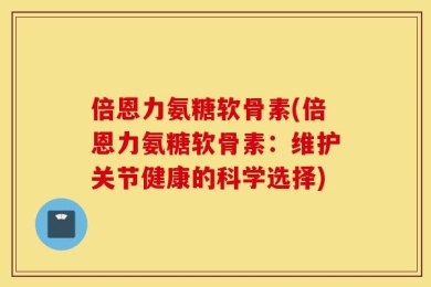 倍恩力氨糖软骨素(倍恩力氨糖软骨素：维护关节健康的科学选择)