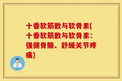 十香软筋散与软骨素(十香软筋散与软骨素：强健骨骼、舒缓关节疼痛)