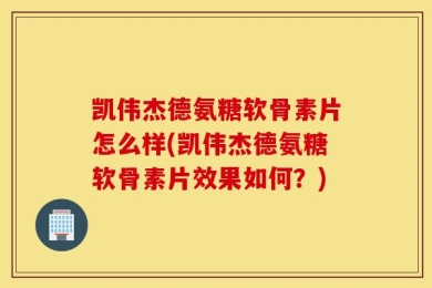 凯伟杰德氨糖软骨素片怎么样(凯伟杰德氨糖软骨素片效果如何？)