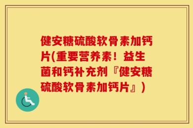 健安糖硫酸软骨素加钙片(重要营养素！益生菌和钙补充剂『健安糖硫酸软骨素加钙片』)