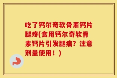 吃了钙尔奇软骨素钙片腿疼(食用钙尔奇软骨素钙片引发腿痛？注意剂量使用！)