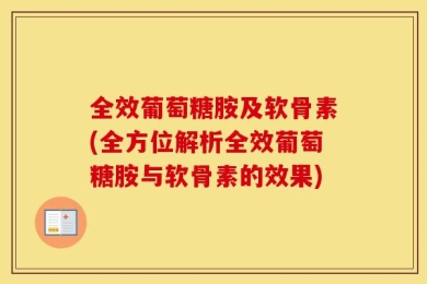 全效葡萄糖胺及软骨素(全方位解析全效葡萄糖胺与软骨素的效果)