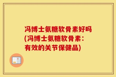 冯博士氨糖软骨素好吗(冯博士氨糖软骨素：有效的关节保健品)