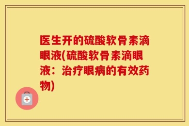 医生开的硫酸软骨素滴眼液(硫酸软骨素滴眼液：治疗眼病的有效药物)