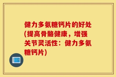 健力多氨糖钙片的好处(提高骨骼健康，增强关节灵活性：健力多氨糖钙片)
