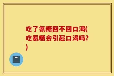 吃了氨糖回不回口渴(吃氨糖会引起口渴吗？)
