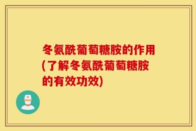冬氨酰葡萄糖胺的作用(了解冬氨酰葡萄糖胺的有效功效)
