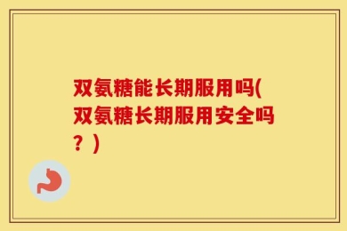 双氨糖能长期服用吗(双氨糖长期服用安全吗？)