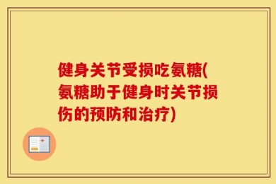 健身关节受损吃氨糖(氨糖助于健身时关节损伤的预防和治疗)