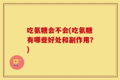 吃氨糖会不会(吃氨糖有哪些好处和副作用？)