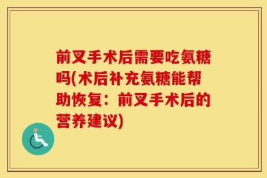 前叉手术后需要吃氨糖吗(术后补充氨糖能帮助恢复：前叉手术后的营养建议)