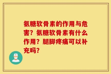 氨糖软骨素的作用与危害？氨糖软骨素有什么作用？腿脚疼痛可以补充吗？