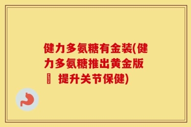 健力多氨糖有金装(健力多氨糖推出黄金版 – 提升关节保健)