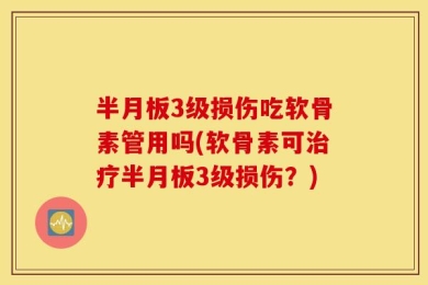 半月板3级损伤吃软骨素管用吗(软骨素可治疗半月板3级损伤？)