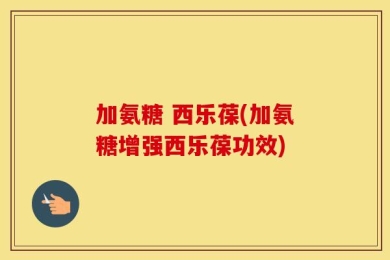 加氨糖 西乐葆(加氨糖增强西乐葆功效)