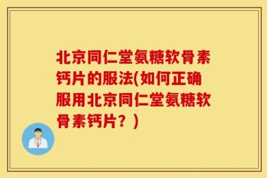 北京同仁堂氨糖软骨素钙片的服法(如何正确服用北京同仁堂氨糖软骨素钙片？)