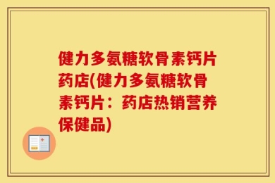 健力多氨糖软骨素钙片药店(健力多氨糖软骨素钙片：药店热销营养保健品)