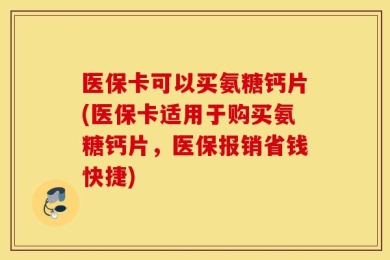 医保卡可以买氨糖钙片(医保卡适用于购买氨糖钙片，医保报销省钱快捷)