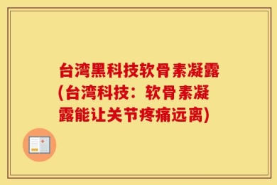 台湾黑科技软骨素凝露(台湾科技：软骨素凝露能让关节疼痛远离)