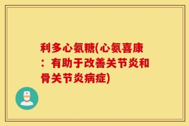 利多心氨糖(心氨喜康：有助于改善关节炎和骨关节炎病症)