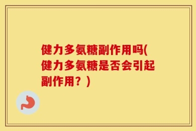健力多氨糖副作用吗(健力多氨糖是否会引起副作用？)