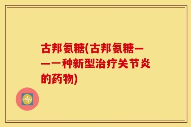 古邦氨糖(古邦氨糖——一种新型治疗关节炎的药物)