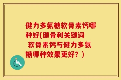 健力多氨糖软骨素钙哪种好(健骨利关键词  软骨素钙与健力多氨糖哪种效果更好？)