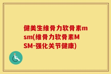 健美生维骨力软骨素msm(维骨力软骨素MSM-强化关节健康)