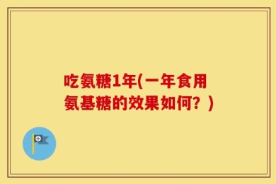 吃氨糖1年(一年食用氨基糖的效果如何？)