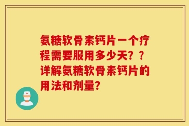 氨糖软骨素钙片一个疗程需要服用多少天？？详解氨糖软骨素钙片的用法和剂量？