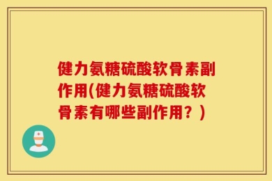 健力氨糖硫酸软骨素副作用(健力氨糖硫酸软骨素有哪些副作用？)