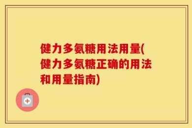 健力多氨糖用法用量(健力多氨糖正确的用法和用量指南)