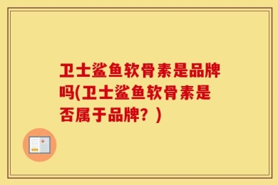 卫士鲨鱼软骨素是品牌吗(卫士鲨鱼软骨素是否属于品牌？)