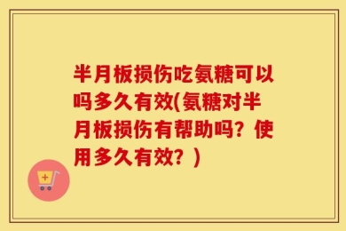 半月板损伤吃氨糖可以吗多久有效(氨糖对半月板损伤有帮助吗？使用多久有效？)