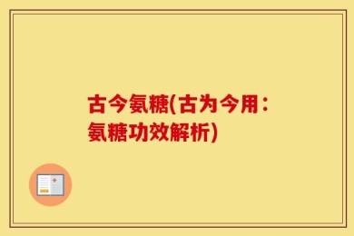 古今氨糖(古为今用：氨糖功效解析)