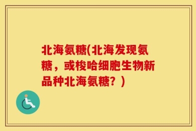 北海氨糖(北海发现氨糖，或梭哈细胞生物新品种北海氨糖？)