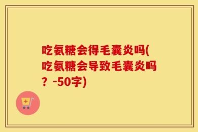 吃氨糖会得毛囊炎吗(吃氨糖会导致毛囊炎吗？-50字)