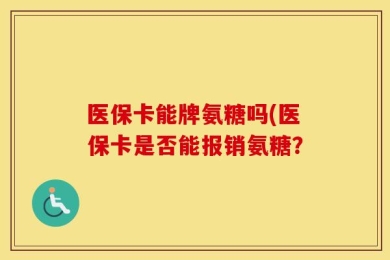 医保卡能牌氨糖吗(医保卡是否能报销氨糖？