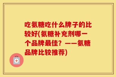 吃氨糖吃什么牌子的比较好(氨糖补充剂哪一个品牌最佳？——氨糖品牌比较推荐)