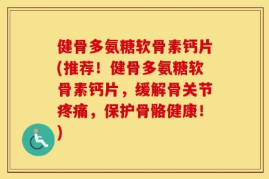 健骨多氨糖软骨素钙片(推荐！健骨多氨糖软骨素钙片，缓解骨关节疼痛，保护骨骼健康！)