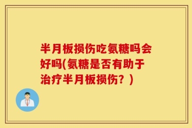 半月板损伤吃氨糖吗会好吗(氨糖是否有助于治疗半月板损伤？)